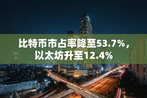 比特币市占率降至53.7%，以太坊升至12.4%