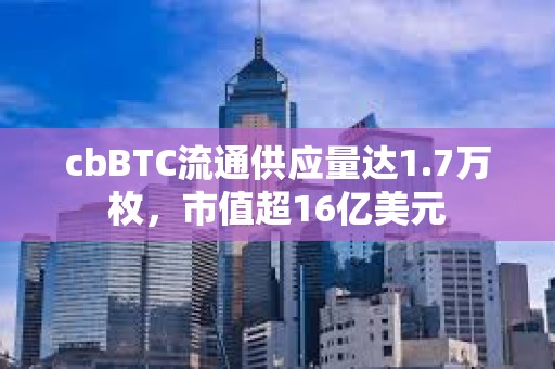cbBTC流通供应量达1.7万枚，市值超16亿美元