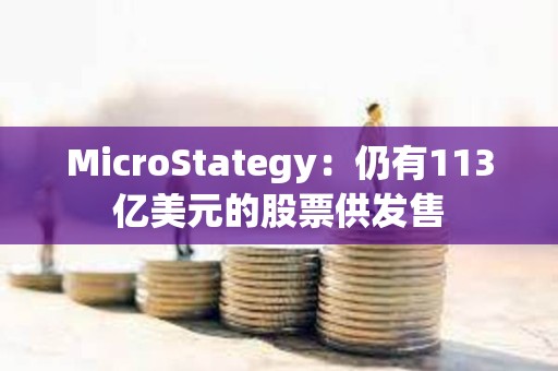 MicroStategy：仍有113亿美元的股票供发售