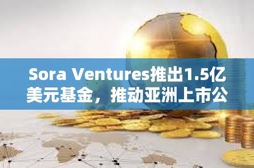 Sora Ventures推出1.5亿美元基金，推动亚洲上市公司采用比特币财务策略