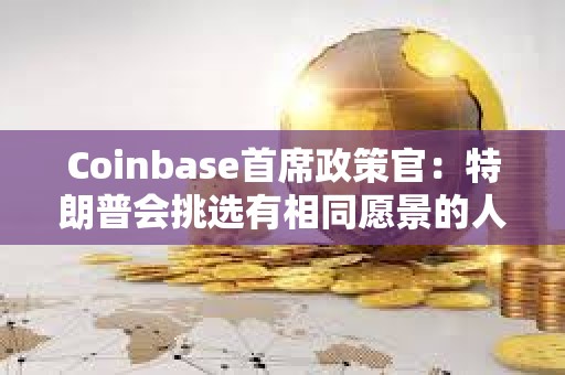 Coinbase首席政策官：特朗普会挑选有相同愿景的人担任SEC主席