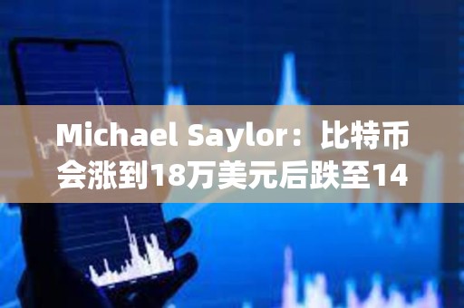 Michael Saylor：比特币会涨到18万美元后跌至14万美元