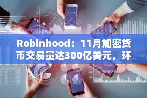 Robinhood：11月加密货币交易量达300亿美元，环比增长400%