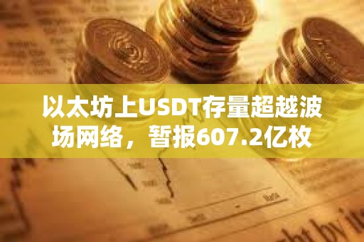 以太坊上USDT存量超越波场网络，暂报607.2亿枚