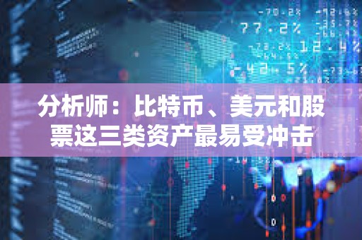 分析师：比特币、美元和股票这三类资产最易受冲击