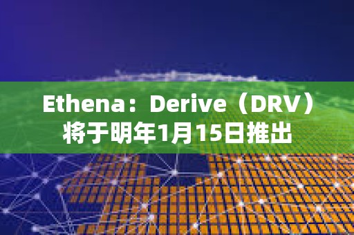Ethena：Derive（DRV）将于明年1月15日推出