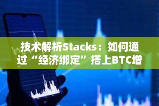 技术解析Stacks：如何通过“经济绑定”搭上BTC增长的快车？