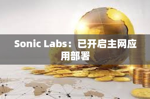 Sonic Labs：已开启主网应用部署