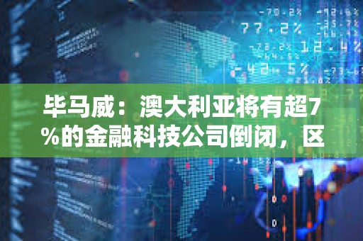 毕马威：澳大利亚将有超7%的金融科技公司倒闭，区块链和加密行业占14%