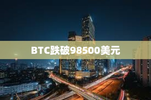 BTC跌破98500美元