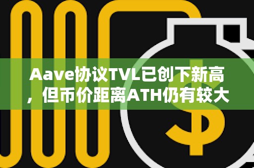 Aave协议TVL已创下新高，但币价距离ATH仍有较大差距