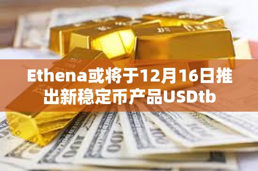 Ethena或将于12月16日推出新稳定币产品USDtb