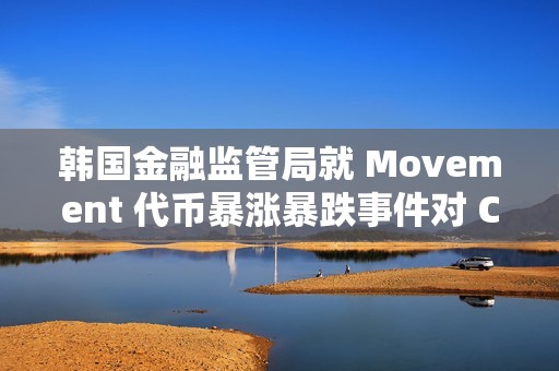 韩国金融监管局就 Movement 代币暴涨暴跌事件对 Coinone 展开调查