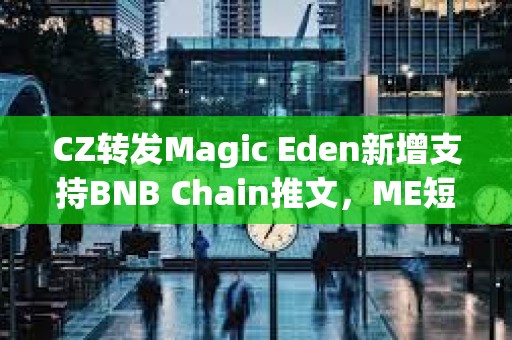 CZ转发Magic Eden新增支持BNB Chain推文，ME短线突破4.4美元