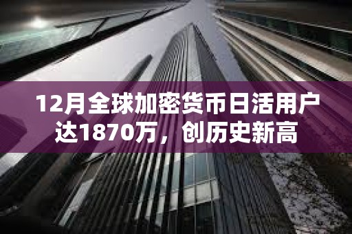 12月全球加密货币日活用户达1870万，创历史新高