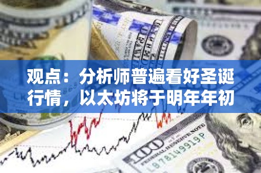 观点：分析师普遍看好圣诞行情，以太坊将于明年年初达到5000美元