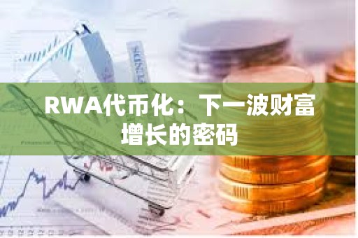 RWA代币化：下一波财富增长的密码