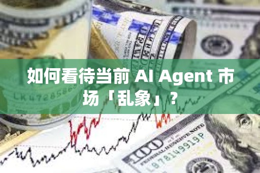 如何看待当前 AI Agent 市场「乱象」？