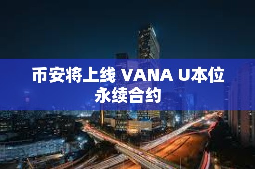 币安将上线 VANA U本位永续合约