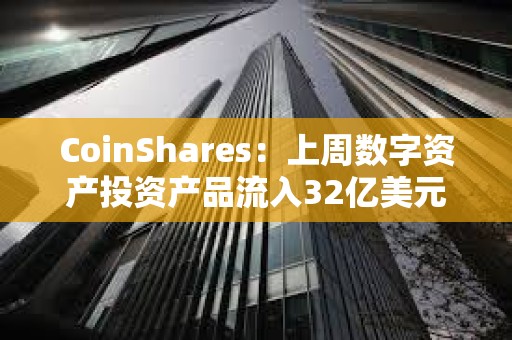 CoinShares：上周数字资产投资产品流入32亿美元