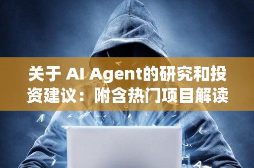 关于 AI Agent的研究和投资建议：附含热门项目解读