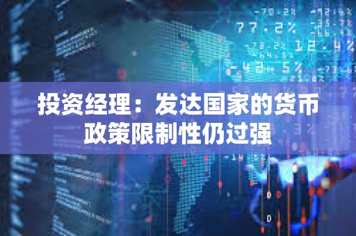 投资经理：发达国家的货币政策限制性仍过强