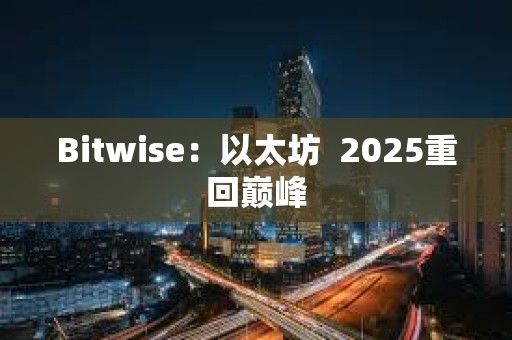 Bitwise：以太坊  2025重回巅峰