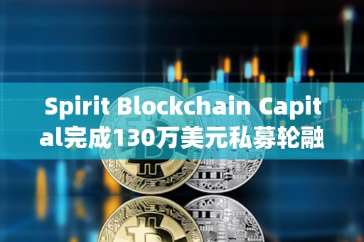 Spirit Blockchain Capital完成130万美元私募轮融资