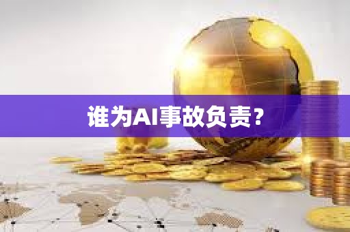 谁为AI事故负责？