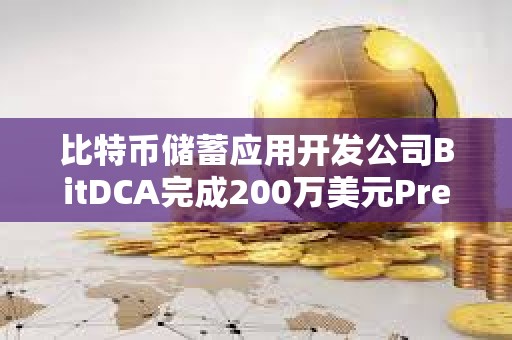 比特币储蓄应用开发公司BitDCA完成200万美元Pre-Seed轮融资