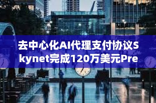 去中心化AI代理支付协议Skynet完成120万美元Pre-Seed轮融资