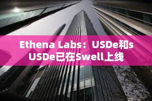 Ethena Labs：USDe和sUSDe已在Swell上线
