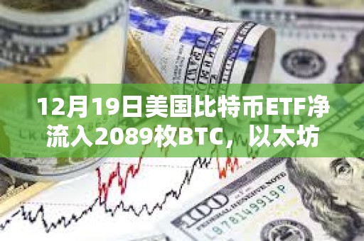 12月19日美国比特币ETF净流入2089枚BTC，以太坊ETF净流入18894枚ETH