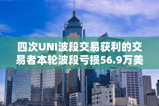 四次UNI波段交易获利的交易者本轮波段亏损56.9万美元