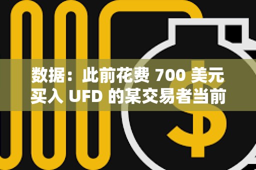 数据：此前花费 700 美元买入 UFD 的某交易者当前持仓价值已逾 1256 万美元