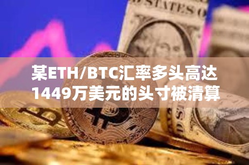 某ETH/BTC汇率多头高达1449万美元的头寸被清算