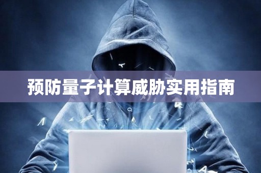 预防量子计算威胁实用指南