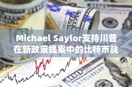 Michael Saylor支持川普在新政策提案中的比特币战略储备