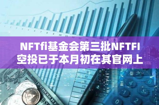 NFTfi基金会第三批NFTFI空投已于本月初在其官网上线