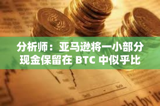 分析师：亚马逊将一小部分现金保留在 BTC 中似乎比较合理