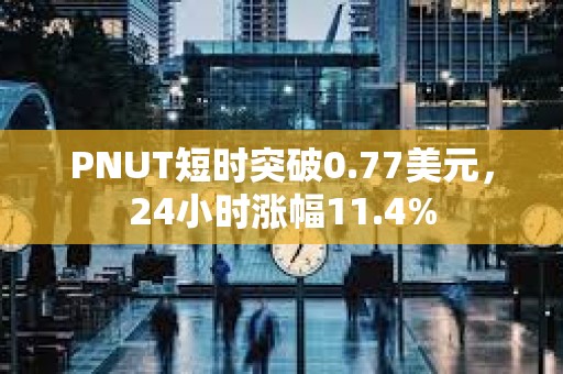 PNUT短时突破0.77美元，24小时涨幅11.4%