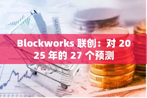 Blockworks 联创：对 2025 年的 27 个预测