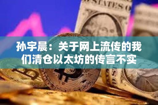 孙宇晨：关于网上流传的我们清仓以太坊的传言不实