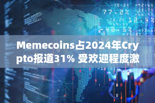 Memecoins占2024年Crypto报道31% 受欢迎程度激增4倍