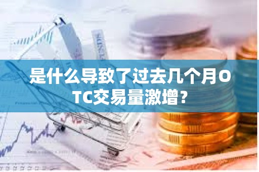 是什么导致了过去几个月OTC交易量激增？