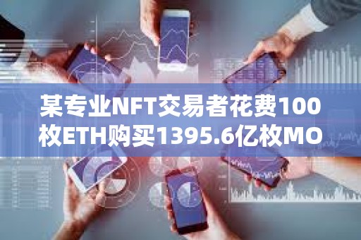某专业NFT交易者花费100枚ETH购买1395.6亿枚MOG