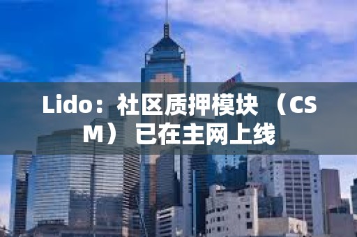 Lido：社区质押模块 （CSM） 已在主网上线