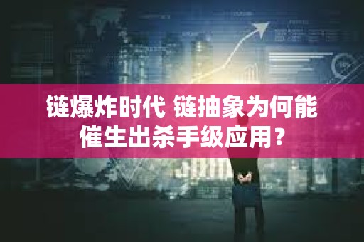 链爆炸时代 链抽象为何能催生出杀手级应用？