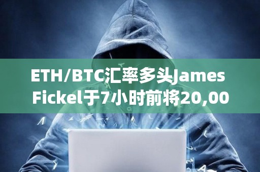 ETH/BTC汇率多头James Fickel于7小时前将20,000枚ETH存入Coinbase Prime，价值5063万美元