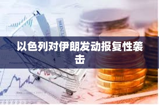 以色列对伊朗发动报复性袭击